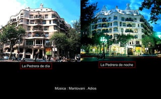 La Pedrera de día La Pedrera de noche
Música : Mantovani . Adios
 