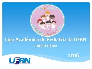 Liga Acadêmica de Pediatria da UFRN
LAPED UFRN
2016
 