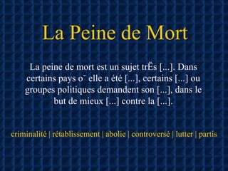 La Peine de Mort La peine de mort est un sujet très [...]. Dans certains pays où elle a été [...], certains [...] ou groupes politiques demandent son [...], dans le but de mieux [...] contre la [...]. criminalité | rétablissement | abolie | controversé | lutter | partis 