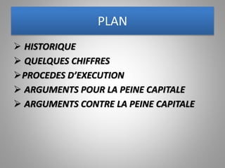 PLAN
 HISTORIQUE
 QUELQUES CHIFFRES
PROCEDES D’EXECUTION
 ARGUMENTS POUR LA PEINE CAPITALE
 ARGUMENTS CONTRE LA PEINE CAPITALE
 