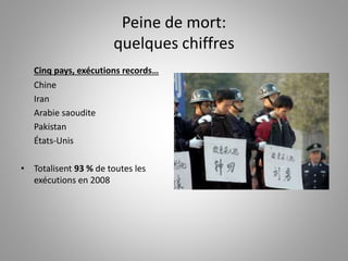 Peine de mort:
quelques chiffres
Cinq pays, exécutions records…
Chine
Iran
Arabie saoudite
Pakistan
États-Unis
• Totalisent 93 % de toutes les
exécutions en 2008
 