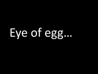 Eye of egg… 