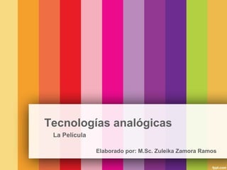 Tecnologías analógicas
La Película
Elaborado por: M.Sc. Zuleika Zamora Ramos

 