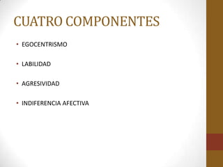 CUATRO COMPONENTES
• EGOCENTRISMO

• LABILIDAD

• AGRESIVIDAD

• INDIFERENCIA AFECTIVA
 