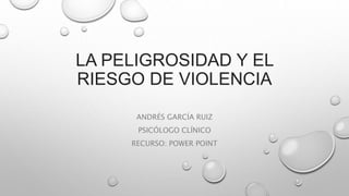LA PELIGROSIDAD Y EL
RIESGO DE VIOLENCIA
ANDRÉS GARCÍA RUIZ
PSICÓLOGO CLÍNICO
RECURSO: POWER POINT
 