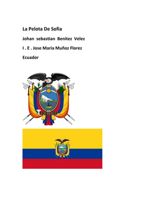 La Pelota De Sofia
Johan sebastian Benitez Velez
I . E . Jose Maria Muñoz Florez
Ecuador
 