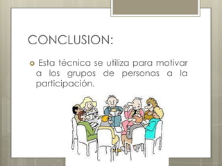 CONCLUSION:


Esta técnica se utiliza para motivar
a los grupos de personas a la
participación.

 