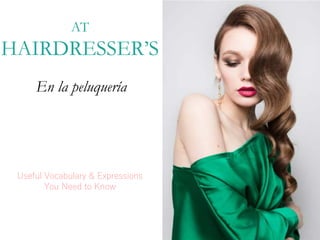 AT
HAIRDRESSER’S
Useful Vocabulary & Expressions
You Need to Know
En la peluquería
 