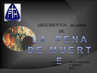 ARGUMENTOS en contra
       DE




     ALUMNO:   FELIPE VERGARA
     CURSO:    4º MEDIO C
               2012
 