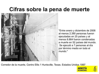 Cifras sobre la pena de muerte
"Entre enero y diciembre de 2008
al menos 2.390 personas fueron
ejecutadas en 25 países y a...