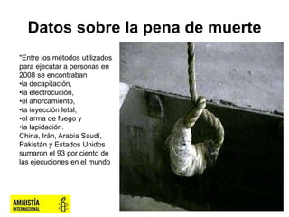 Datos sobre la pena de muerte
"Entre los métodos utilizados
para ejecutar a personas en
2008 se encontraban
•la decapitaci...