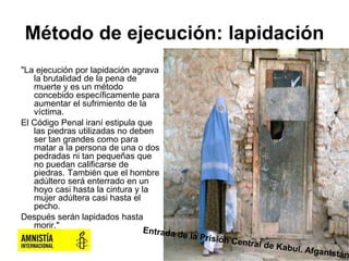 Método de ejecución: lapidación
"La ejecución por lapidación agrava
la brutalidad de la pena de
muerte y es un método
conc...