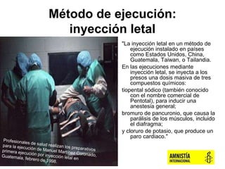 Método de ejecución:
inyección letal
"La inyección letal en un método de
ejecución instalado en países
como Estados Unidos...