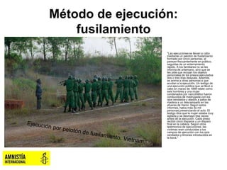 Método de ejecución:
fusilamiento
• "Las ejecuciones se llevan a cabo
mediante un pelotón de fusilamiento
formado por cinc...