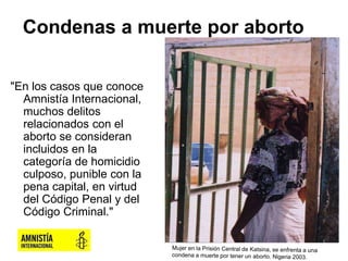 Condenas a muerte por aborto
"En los casos que conoce
Amnistía Internacional,
muchos delitos
relacionados con el
aborto se...