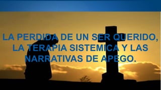Page  15
LA PERDIDA DE UN SER QUERIDO,
LA TERAPIA SISTEMICA Y LAS
NARRATIVAS DE APEGO.
 