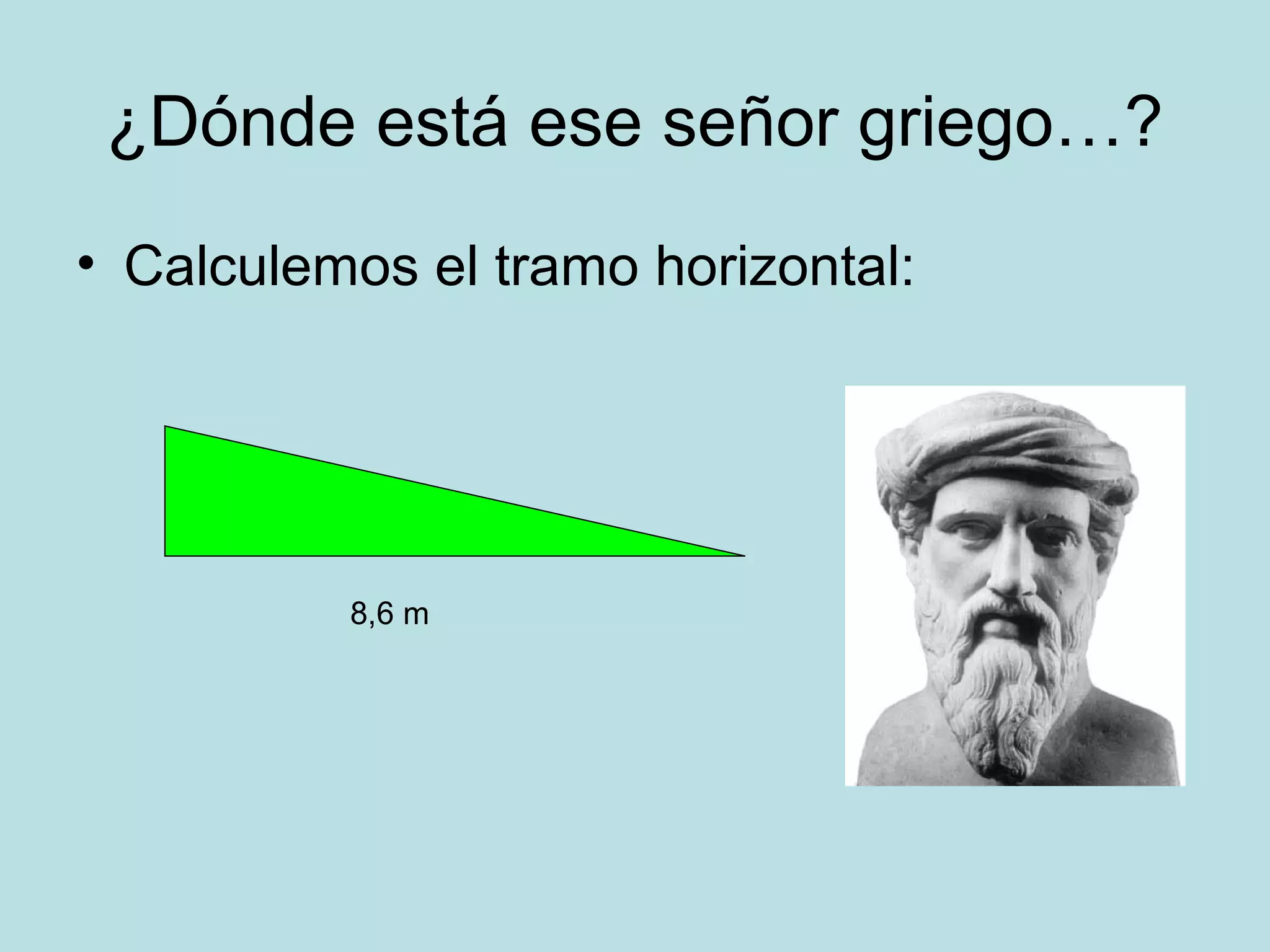 ¿Dónde está ese señor griego…?
• Calculemos el tramo horizontal:
8,6 m
 