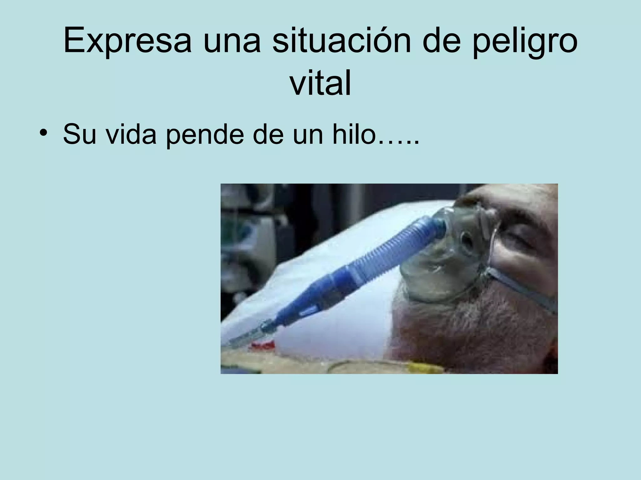 Expresa una situación de peligro
vital
• Su vida pende de un hilo…..
 