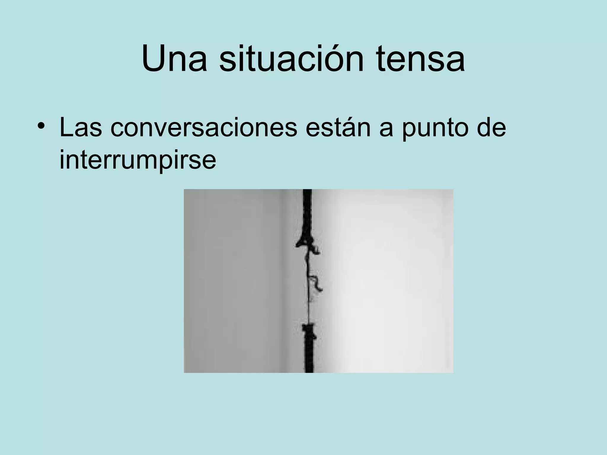 Una situación tensa
• Las conversaciones están a punto de
interrumpirse
 