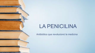 LA PENICILINA
Antibiótico que revolucionó la medicina
 