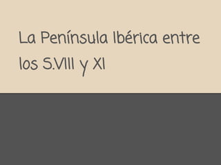 La Península Ibérica entre
los S.VIII y XI
 