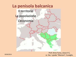 La penisola balcanica
Il territorio
La popolazione
L’economia
Prof. Anna Turco, classe II C,
sc. Sec. I grado “Marconi”, Cuveglio.29/04/2013
 