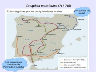 Conquista musulmana (711-716)
                                                       ¿Por qué fue tan
                                                          rápida?




  Los musulmanes
    llamarán a la
Península Al-Ándalus
 