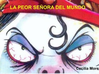 LA PEOR SEÑORA DEL MUNDO




                     Cecilia Moren
 
