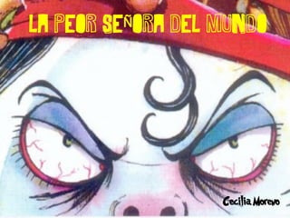 LA PEOR SEÑORA DEL MUNDO




                   Cecilia Moreno
 