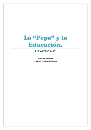 La “Pepa” y la
 Educación.
    Práctica 2.
         Nuria Díaz Rodríguez
   2º A Grado en Educación Primaria
 