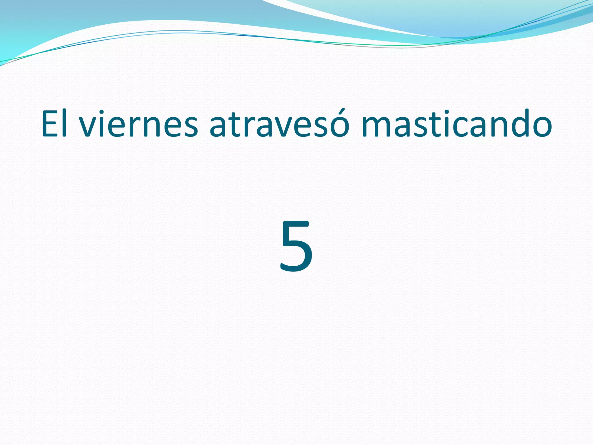 El viernes atravesó masticando
5