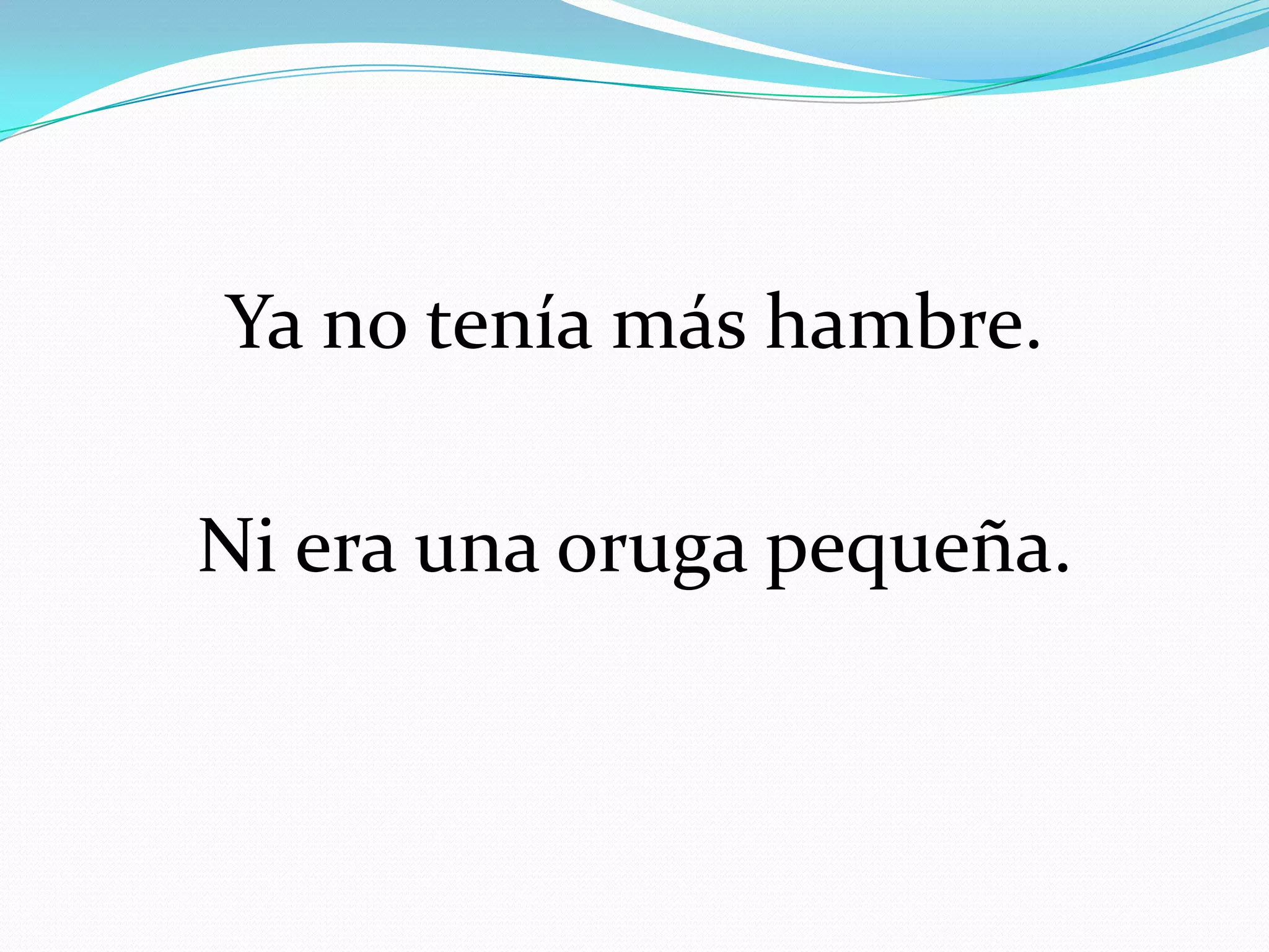 Ya no tenía más hambre.
Ni era una oruga pequeña.