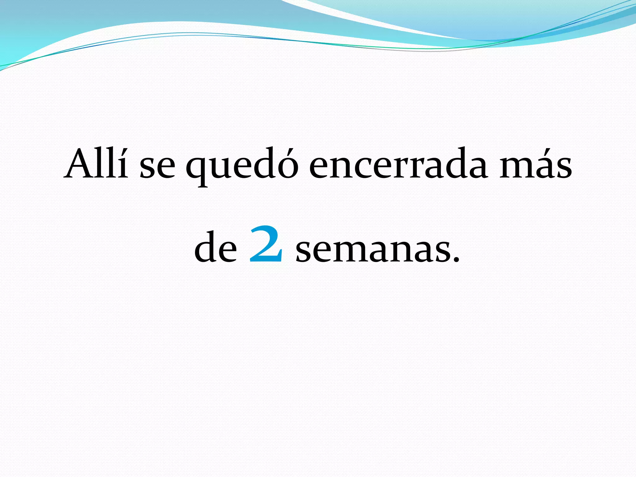 Allí se quedó encerrada más
de 2 semanas.