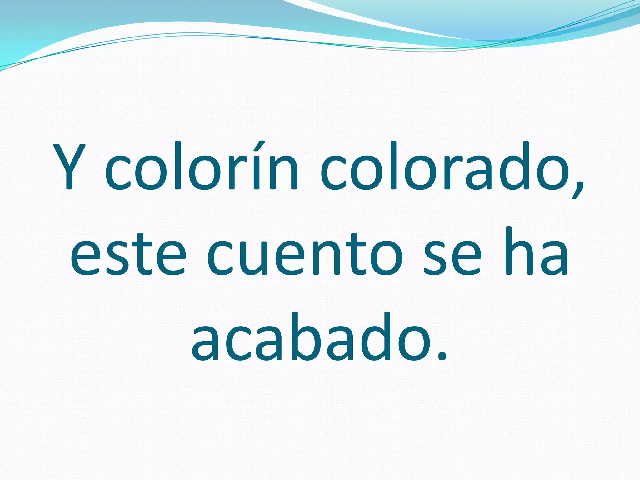 Y colorín colorado,
este cuento se ha
acabado.