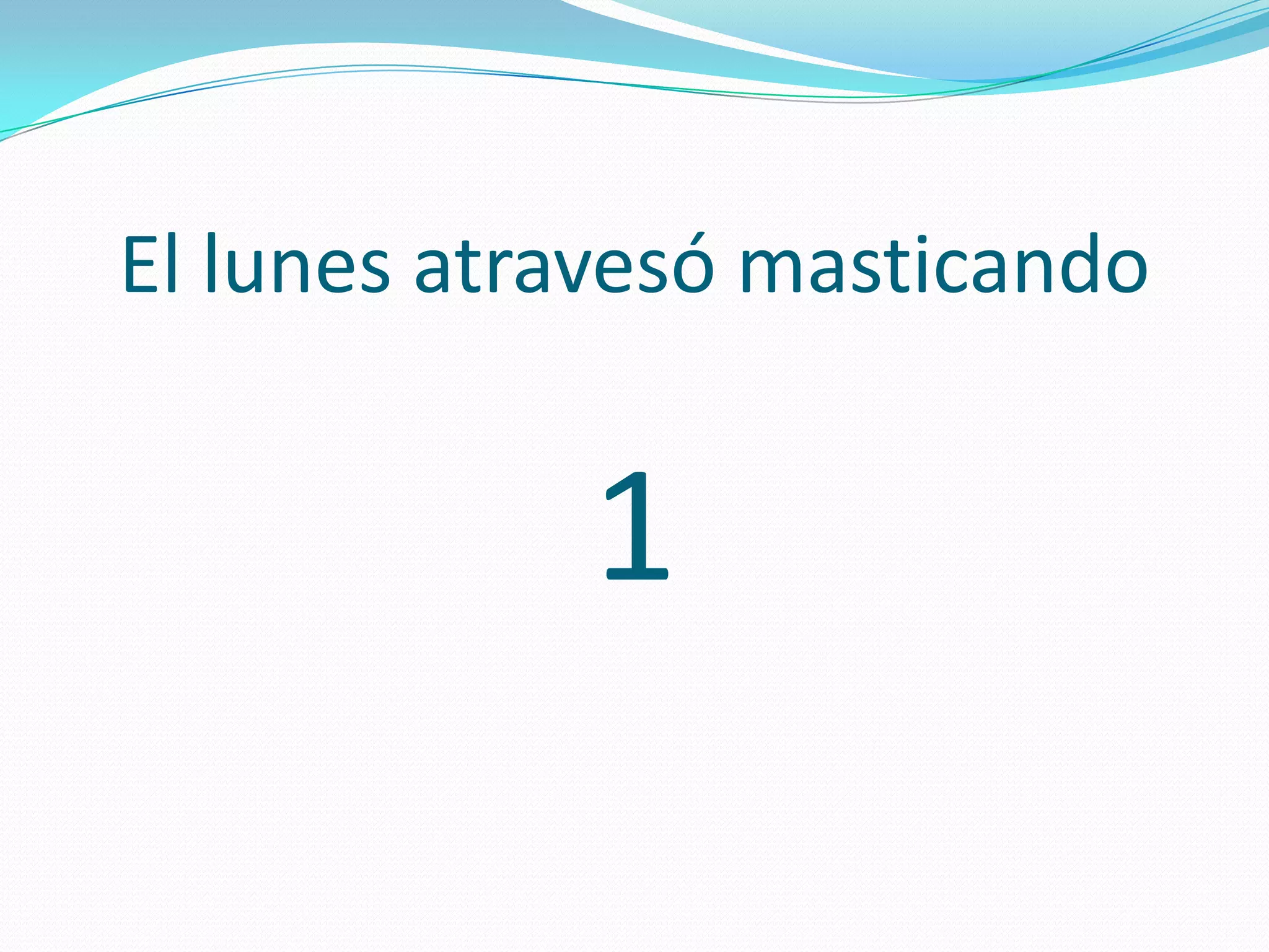El lunes atravesó masticando
1