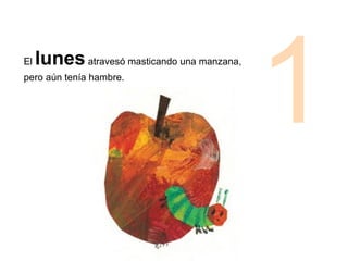 El lunesatravesó masticando una manzana,
pero aún tenía hambre.
1
 