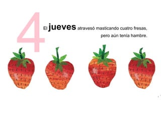El juevesatravesó masticando cuatro fresas,
pero aún tenía hambre.
4
 