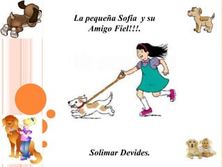 La pequeña Sofía y su
Amigo Fiel!!!.
Solimar Devides.
 