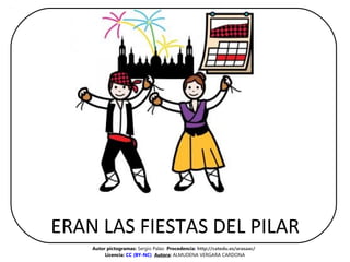 ERAN LAS FIESTAS DEL PILAR
Autor pictogramas: Sergio Palao  Procedencia: http://catedu.es/arasaac/ 
Licencia: CC (BY-NC) A...