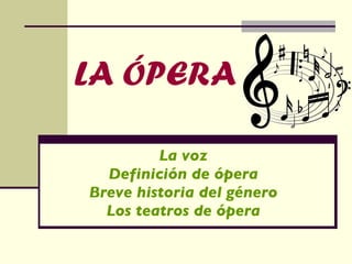 LA ÓPERA La voz Definición de ópera Breve historia del género Los teatros de ópera 