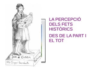 LA PERCEPCIÓ
DELS FETS
HISTÒRICS
DES DE LA PART I
EL TOT
 