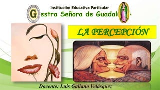 LA PERCEPCIÓN
Docente: Luis Galiano Velásquez
 