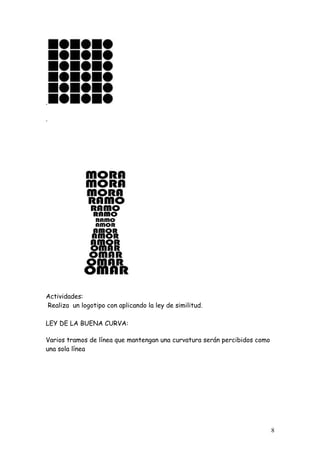 .

.




Actividades:
Realiza un logotipo con aplicando la ley de similitud.

LEY DE LA BUENA CURVA:

Varios tramos de línea que mantengan una curvatura serán percibidos como
una sola línea




                                                                           8
 