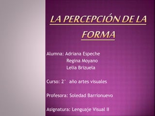 Alumna: Adriana Espeche
Regina Moyano
Lelia Brizuela
Curso: 2° año artes visuales
Profesora: Soledad Barrionuevo
Asignatura: Lenguaje Visual II
 