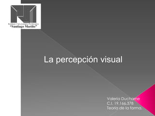 La percepción visual
Valeria Ducharne
C.I. 19.166.378
Teoria de la forma.
 