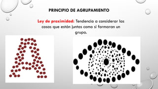 PRINCIPIO DE AGRUPAMIENTO
Ley de proximidad: Tendencia a considerar las
cosas que están juntas como si formaran un
grupo.
 