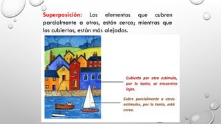 Superposición: Los elementos que cubren
parcialmente a otros, están cerca; mientras que
los cubiertos, están más alejados.
 
