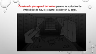 Constancia perceptual del color: pese a la variación de
intensidad de luz, los objetos conservan su color.
 