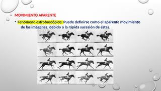 MOVIMIENTO APARENTE
• Fenómeno estroboscópico: Puede definirse como el aparente movimiento
de las imágenes, debido a la rápida sucesión de éstas.
 