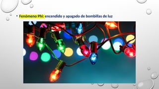 • Fenómeno Phi: encendido y apagado de bombillas de luz
 